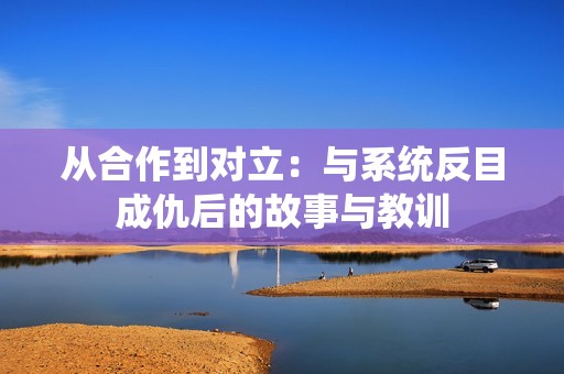 从合作到对立：与系统反目成仇后的故事与教训