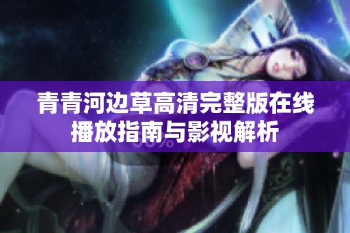 青青河边草高清完整版在线播放指南与影视解析