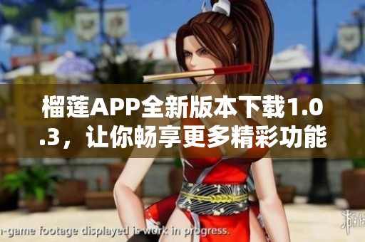 榴莲APP全新版本下载1.0.3，让你畅享更多精彩功能