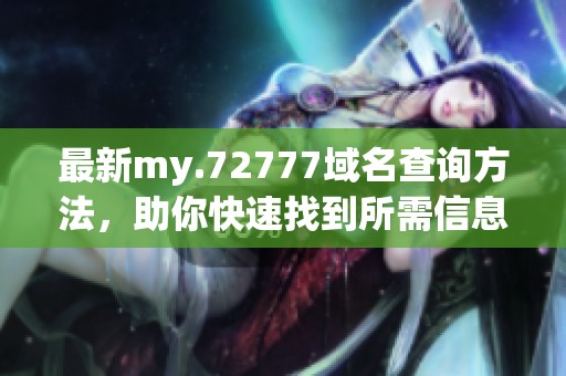 最新my.72777域名查询方法，助你快速找到所需信息