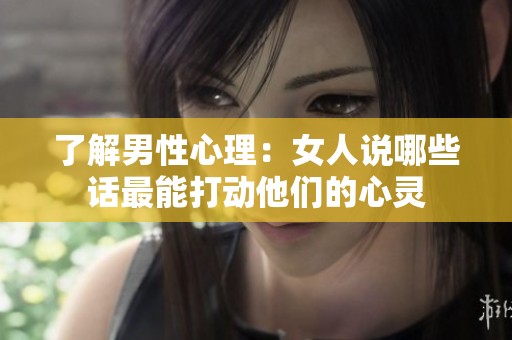了解男性心理：女人说哪些话最能打动他们的心灵