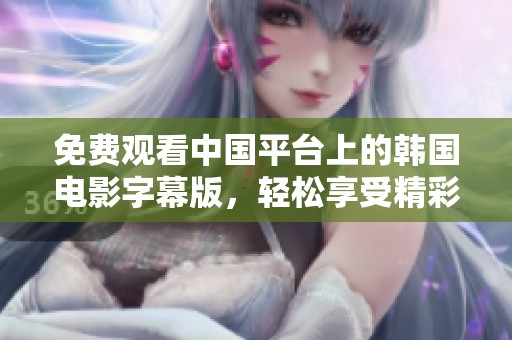免费观看中国平台上的韩国电影字幕版，轻松享受精彩影片