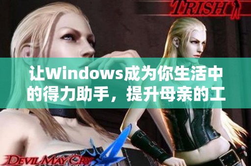 让Windows成为你生活中的得力助手，提升母亲的工作与生活效率