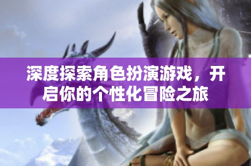 深度探索角色扮演游戏，开启你的个性化冒险之旅