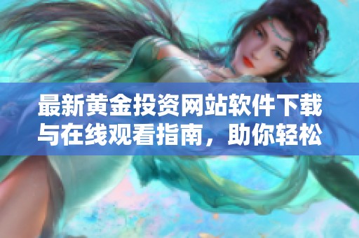 最新黄金投资网站软件下载与在线观看指南，助你轻松掌握行情