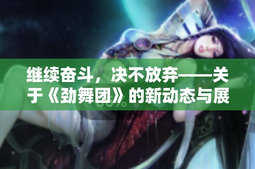 继续奋斗，决不放弃——关于《劲舞团》的新动态与展望