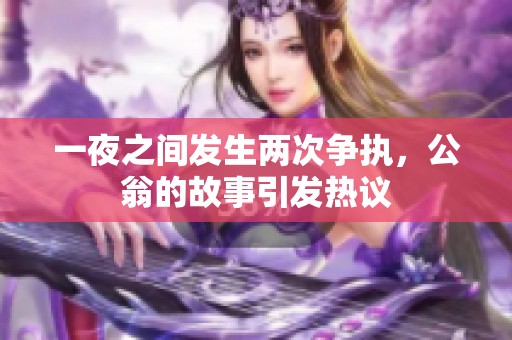 一夜之间发生两次争执，公翁的故事引发热议