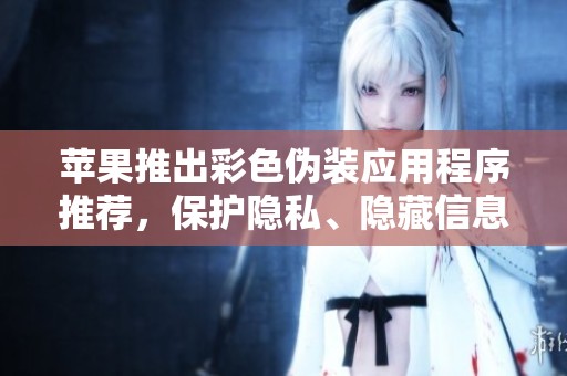 苹果推出彩色伪装应用程序推荐，保护隐私、隐藏信息新选择