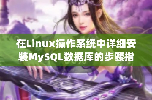 在Linux操作系统中详细安装MySQL数据库的步骤指南