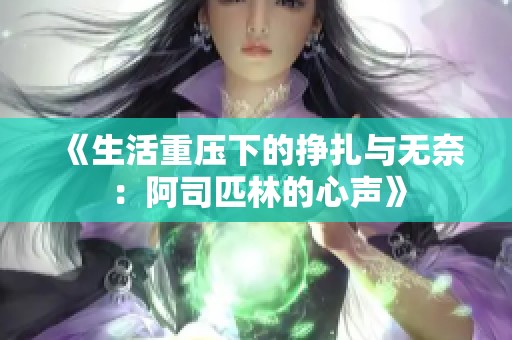 《生活重压下的挣扎与无奈：阿司匹林的心声》