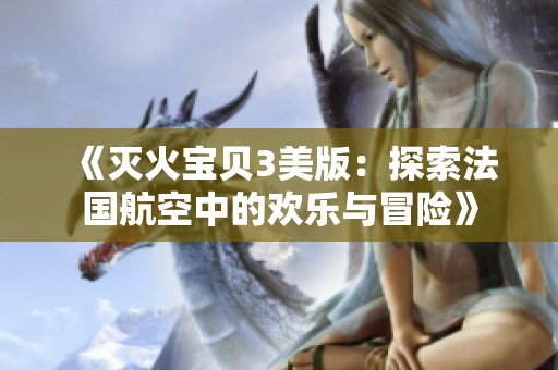 《灭火宝贝3美版：探索法国航空中的欢乐与冒险》