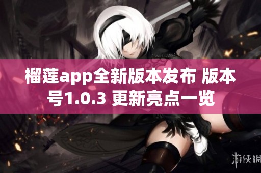榴莲app全新版本发布 版本号1.0.3 更新亮点一览