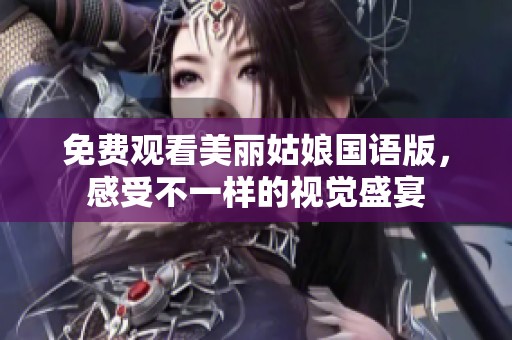 免费观看美丽姑娘国语版，感受不一样的视觉盛宴