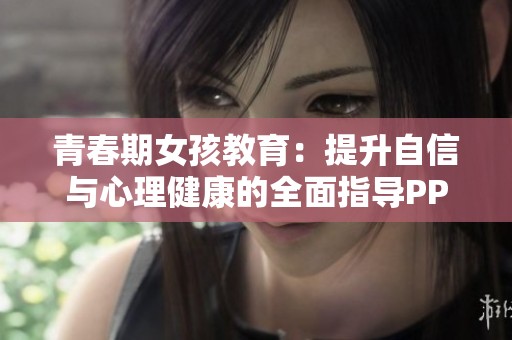 青春期女孩教育：提升自信与心理健康的全面指导PPT