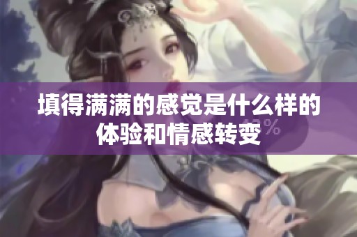 填得满满的感觉是什么样的体验和情感转变