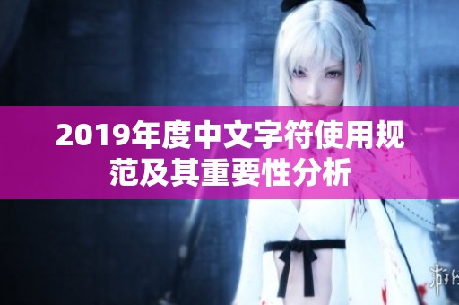 2019年度中文字符使用规范及其重要性分析