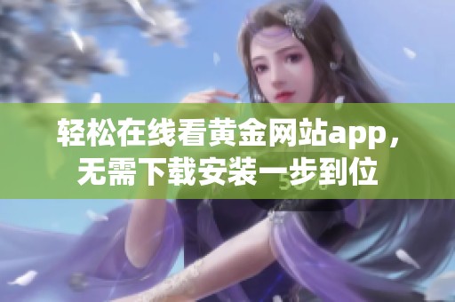 轻松在线看黄金网站app，无需下载安装一步到位