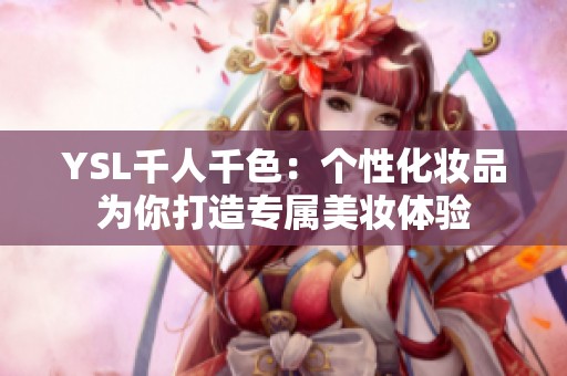 YSL千人千色：个性化妆品为你打造专属美妆体验
