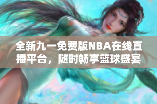 全新九一免费版NBA在线直播平台，随时畅享篮球盛宴