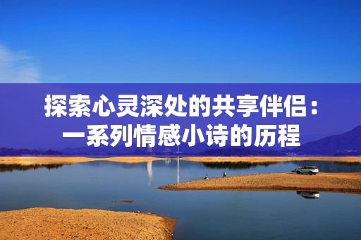 探索心灵深处的共享伴侣：一系列情感小诗的历程