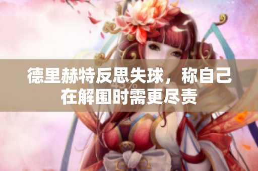 德里赫特反思失球，称自己在解围时需更尽责