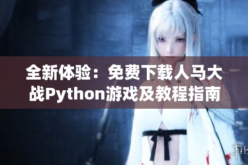 全新体验：免费下载人马大战Python游戏及教程指南