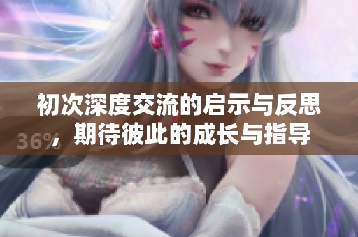 初次深度交流的启示与反思，期待彼此的成长与指导