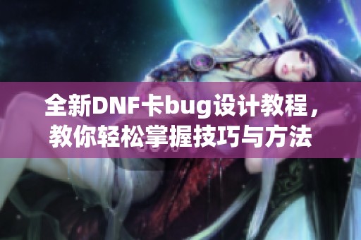 全新DNF卡bug设计教程，教你轻松掌握技巧与方法