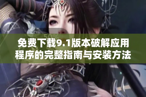 免费下载9.1版本破解应用程序的完整指南与安装方法