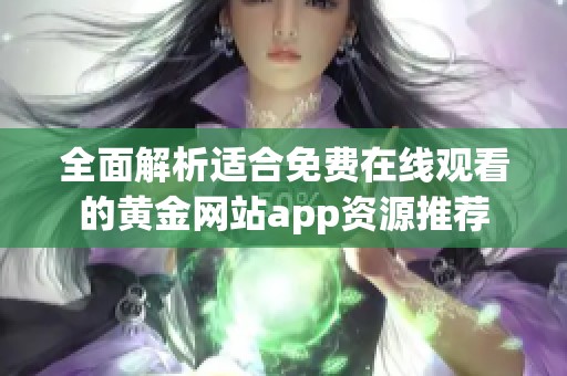 全面解析适合免费在线观看的黄金网站app资源推荐