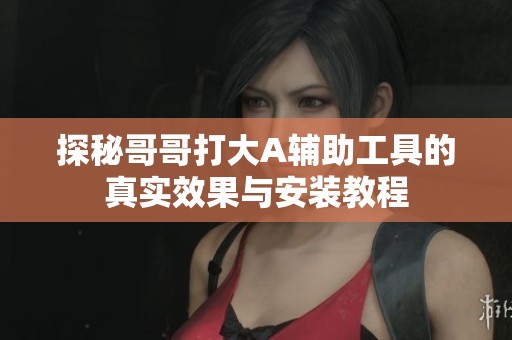 探秘哥哥打大A辅助工具的真实效果与安装教程