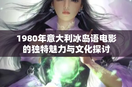 1980年意大利冰岛语电影的独特魅力与文化探讨