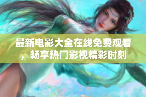 最新电影大全在线免费观看，畅享热门影视精彩时刻