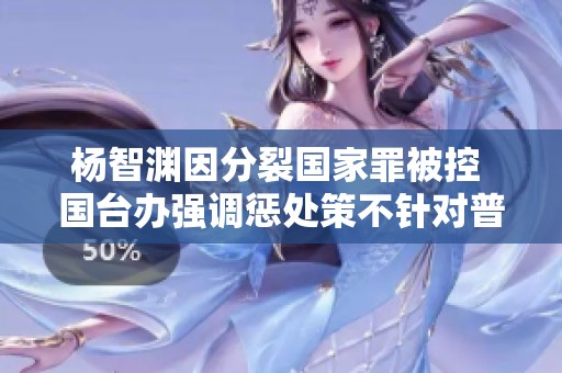 杨智渊因分裂国家罪被控 国台办强调惩处策不针对普通民众