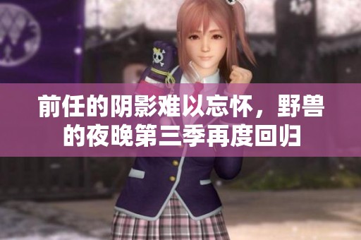 前任的阴影难以忘怀，野兽的夜晚第三季再度回归