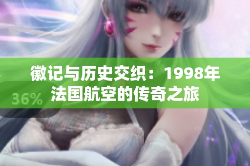 徽记与历史交织：1998年法国航空的传奇之旅