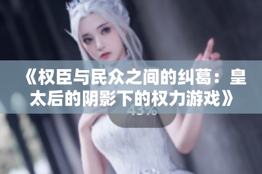 《权臣与民众之间的纠葛：皇太后的阴影下的权力游戏》