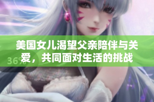美国女儿渴望父亲陪伴与关爱，共同面对生活的挑战
