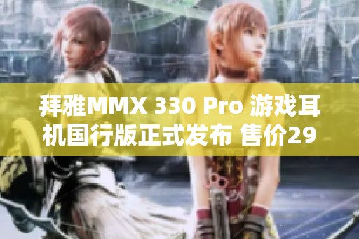 拜雅MMX 330 Pro 游戏耳机国行版正式发布 售价2999元