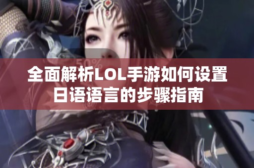 全面解析LOL手游如何设置日语语言的步骤指南