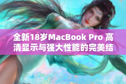全新18岁MacBook Pro 高清显示与强大性能的完美结合