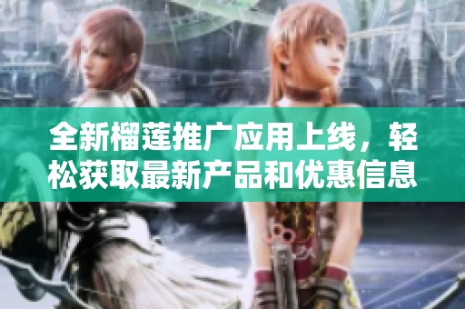 全新榴莲推广应用上线，轻松获取最新产品和优惠信息