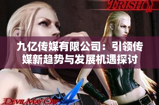 九亿传媒有限公司：引领传媒新趋势与发展机遇探讨