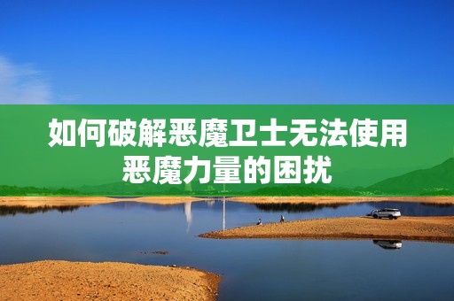 如何破解恶魔卫士无法使用恶魔力量的困扰