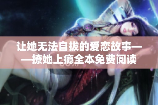 让她无法自拔的爱恋故事——撩她上瘾全本免费阅读