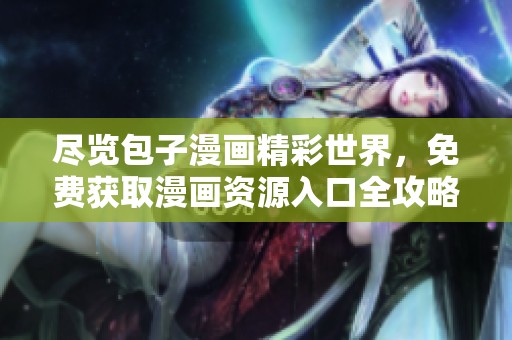尽览包子漫画精彩世界，免费获取漫画资源入口全攻略