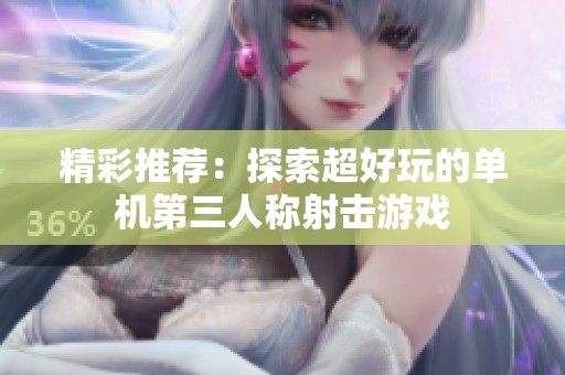精彩推荐：探索超好玩的单机第三人称射击游戏