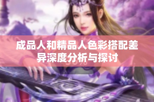 成品人和精品人色彩搭配差异深度分析与探讨