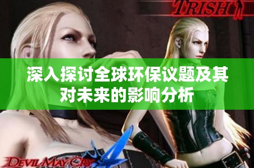 深入探讨全球环保议题及其对未来的影响分析