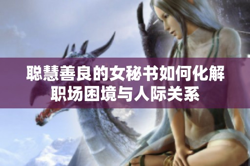 聪慧善良的女秘书如何化解职场困境与人际关系